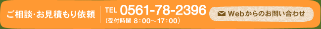 ご相談・お見積もり依頼　TEL 0561-78-2396（受付時間 8：00～17：00）　Webからのお問い合わせ